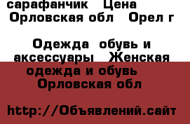 сарафанчик › Цена ­ 600 - Орловская обл., Орел г. Одежда, обувь и аксессуары » Женская одежда и обувь   . Орловская обл.